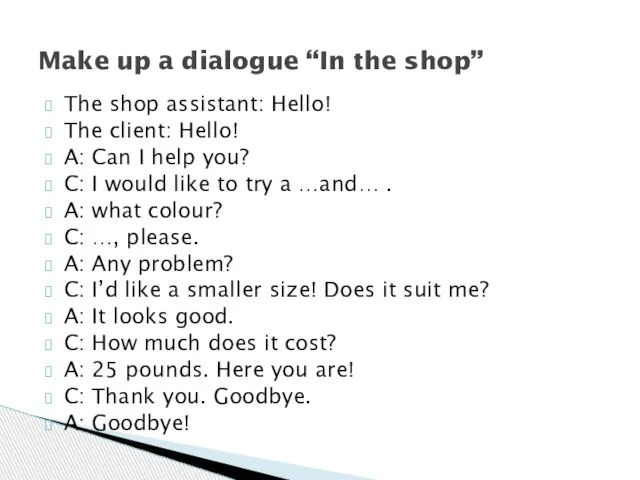 The shop assistant: Hello! The client: Hello! A: Can I help you?