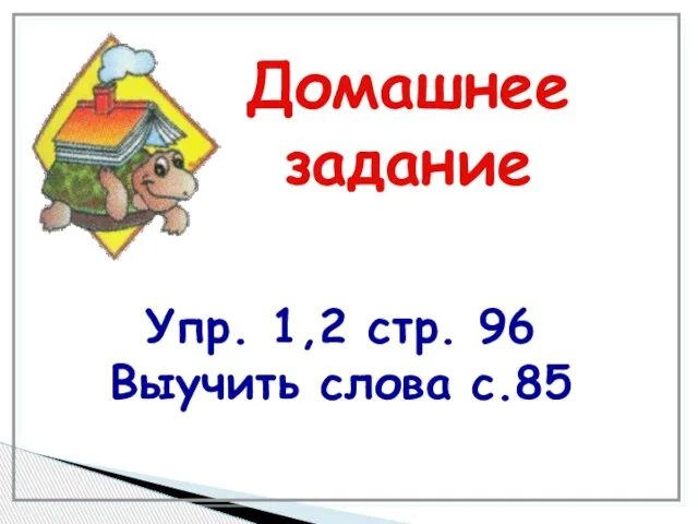 Домашнее задание Упр. 1,2 стр. 96 Выучить слова c.85