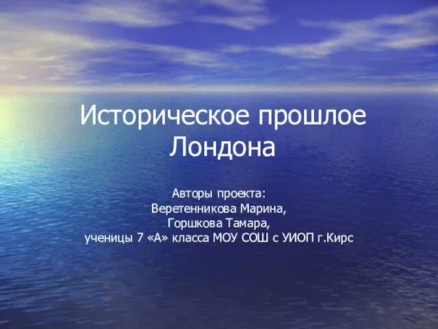 Историческое прошлое Лондона Авторы проекта: Веретенникова Марина, Горшкова Тамара, ученицы 7 «А»