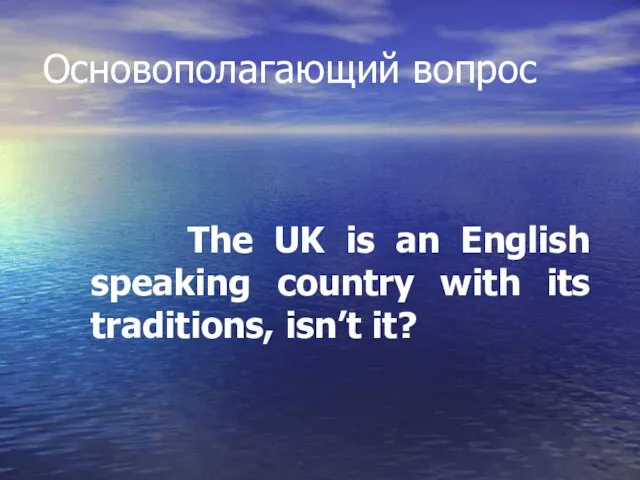 Основополагающий вопрос The UK is an English speaking country with its traditions, isn’t it?