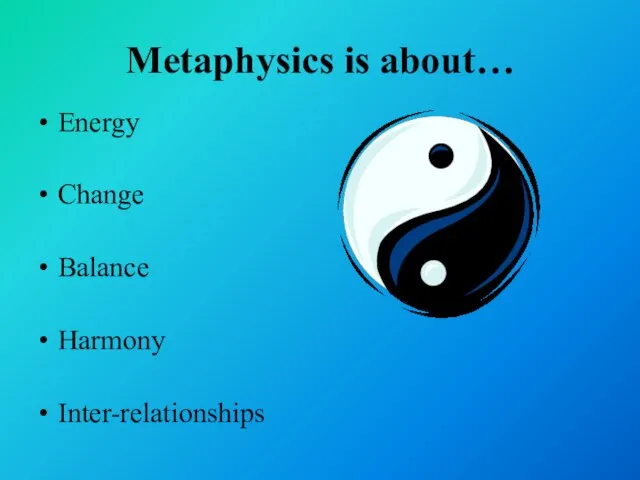 Metaphysics is about… Energy Change Balance Harmony Inter-relationships