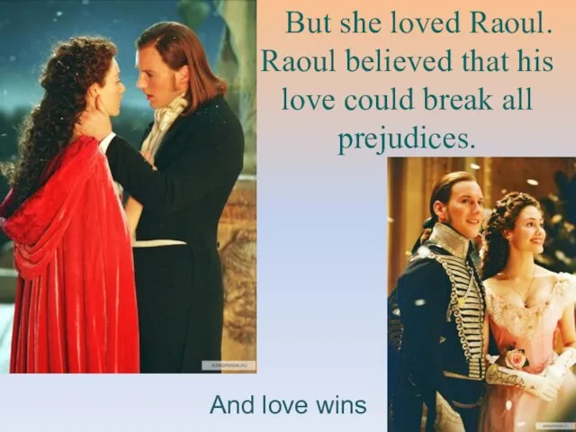 But she loved Raoul. Raoul believed that his love could break all prejudices. And love wins