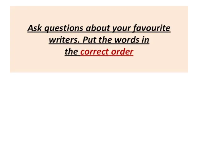 Ask questions about your favourite writers. Put the words in the correct order
