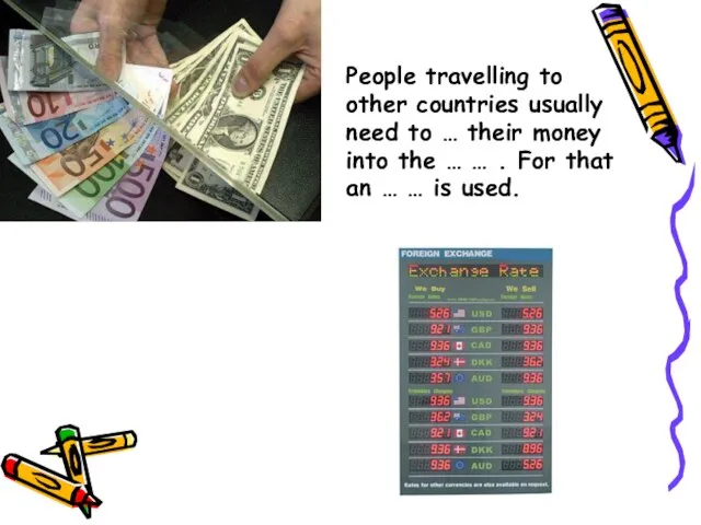 People travelling to other countries usually need to … their money into