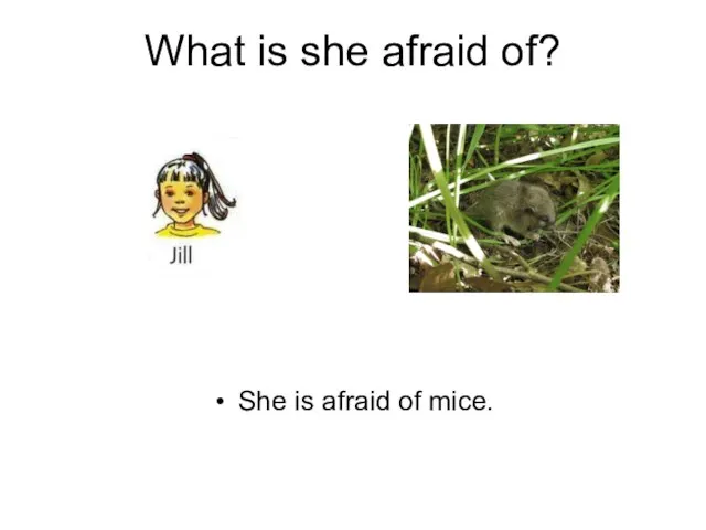 What is she afraid of? She is afraid of mice.