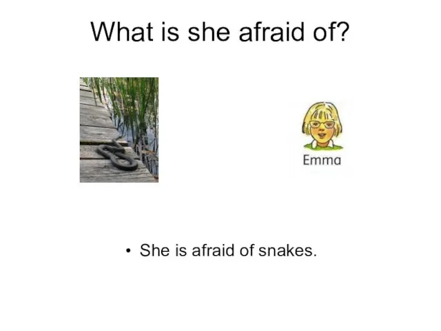 What is she afraid of? She is afraid of snakes.