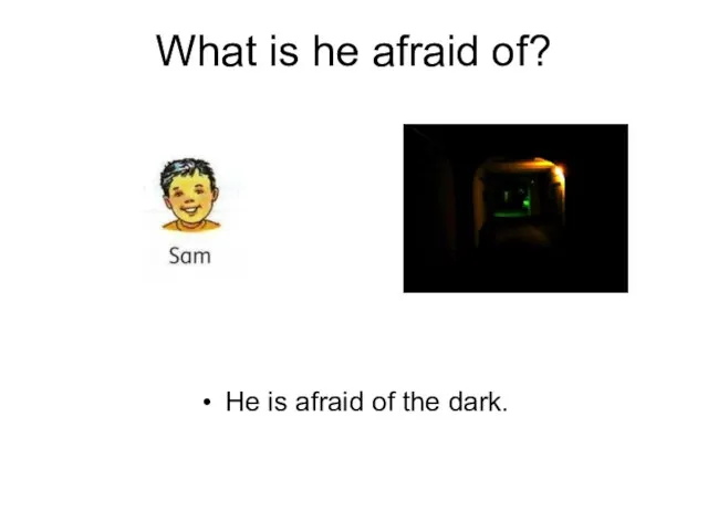 What is he afraid of? He is afraid of the dark.