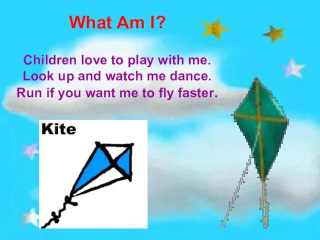 What Am I? Children love to play with me. Look up and