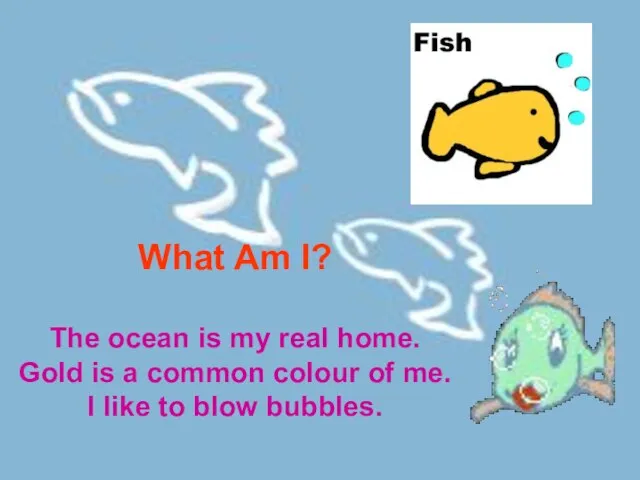 What Am I? The ocean is my real home. Gold is a