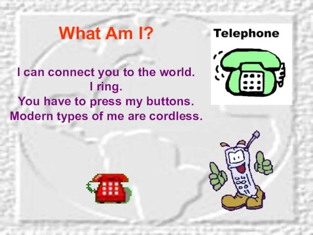 What Am I? I can connect you to the world. I ring.