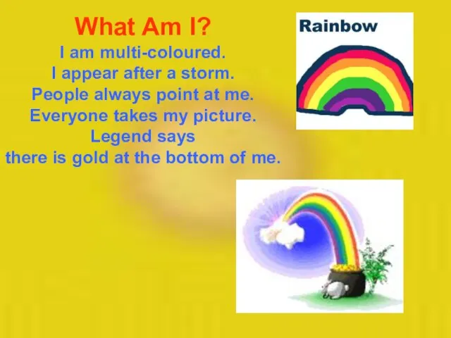 What Am I? I am multi-coloured. I appear after a storm. People