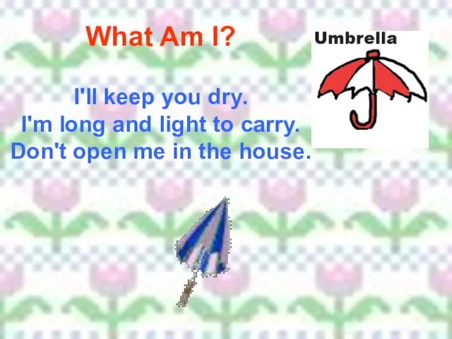 What Am I? I'll keep you dry. I'm long and light to