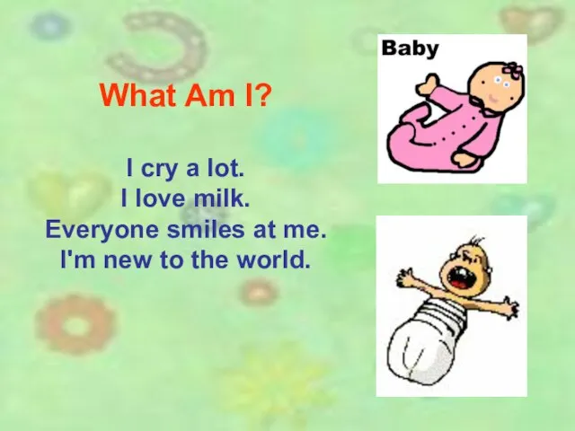 What Am I? I cry a lot. I love milk. Everyone smiles