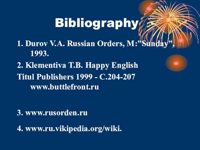 Bibliography 1. Durov V.A. Russian Orders, M:”Sunday”, 1993. 2. Klementiva T.B. Happy