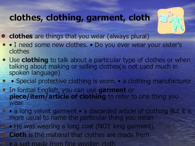 clothes, clothing, garment, cloth clothes are things that you wear (always plural)