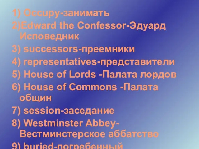 1) Occupy-занимать 2)Edward the Confessor-Эдуард Исповедник 3) successors-преемники 4) representatives-представители 5) House