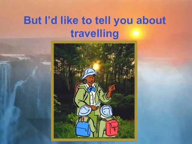 But I’d like to tell you about travelling