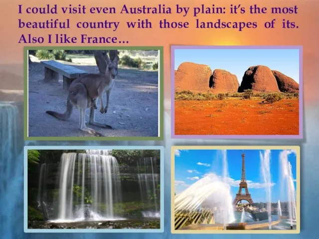 I could visit even Australia by plain: it’s the most beautiful country