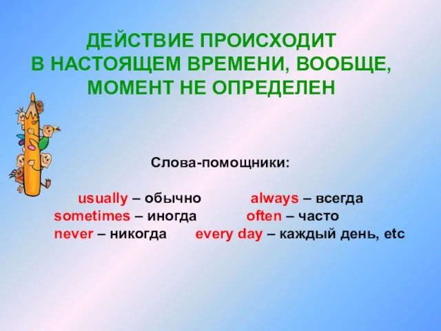 ДЕЙСТВИЕ ПРОИСХОДИТ В НАСТОЯЩЕМ ВРЕМЕНИ, ВООБЩЕ, МОМЕНТ НЕ ОПРЕДЕЛЕН Слова-помощники: usually –