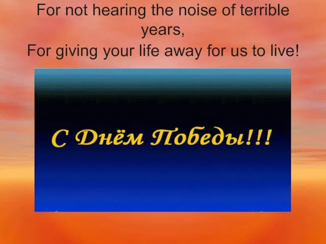 For not hearing the noise of terrible years, For giving your life