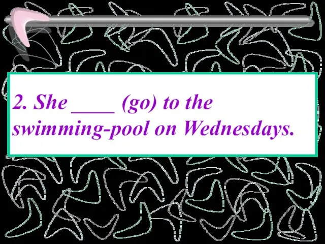 2. She ____ (go) to the swimming-pool on Wednesdays.