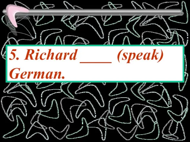 5. Richard ____ (speak) German.