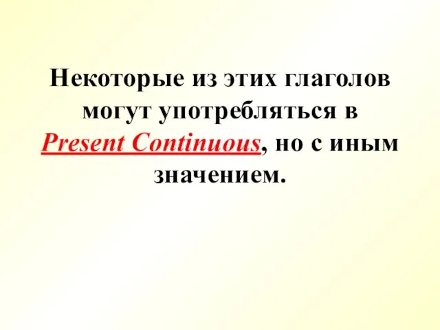 Некоторые из этих глаголов могут употребляться в Present Continuous, но с иным значением.