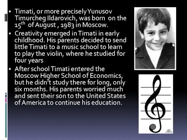 Timati, or more precisely Yunusov Timurcheg Ildarovich, was born on the 15th