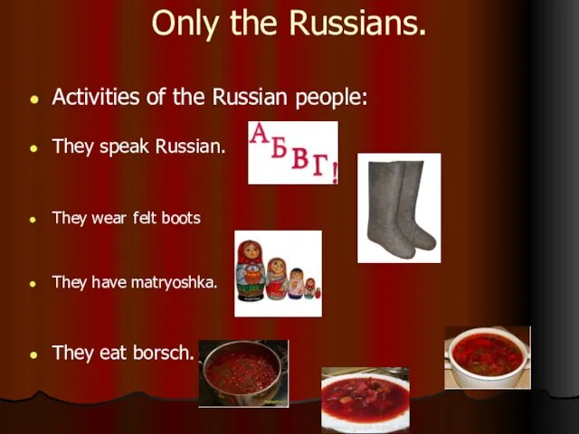 Only the Russians. Activities of the Russian people: They speak Russian. They