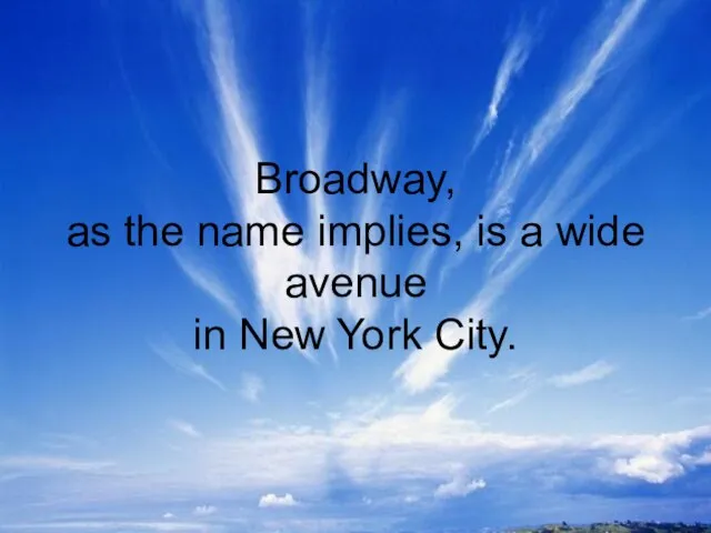 Broadway, as the name implies, is a wide avenue in New York City.