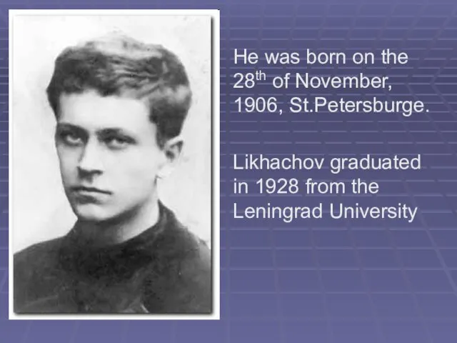 He was born on the 28th of November, 1906, St.Petersburge. Likhachov graduated
