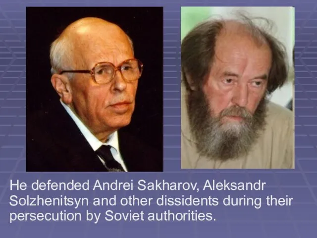 He defended Andrei Sakharov, Aleksandr Solzhenitsyn and other dissidents during their persecution by Soviet authorities.