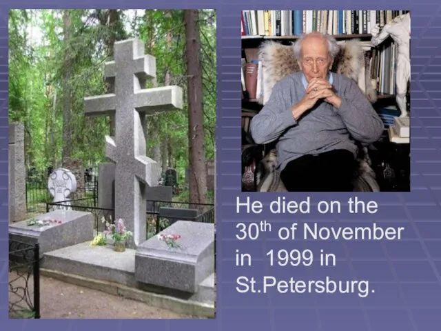 He died on the 30th of November in 1999 in St.Petersburg.