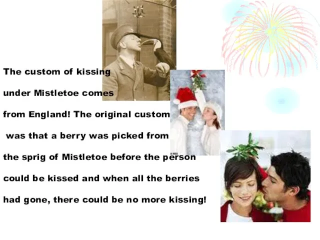The custom of kissing under Mistletoe comes from England! The original custom