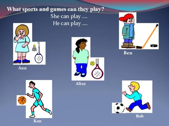 Ben Bob Ken Ann Alice What sports and games can they play?