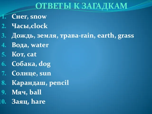 ОТВЕТЫ К ЗАГАДКАМ Снег, snow Часы,clock Дождь, земля, трава-rain, earth, grass Вода,