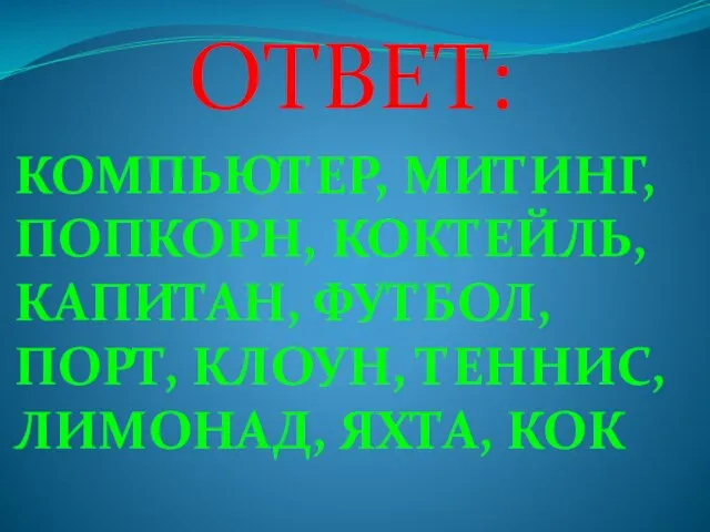 ОТВЕТ: КОМПЬЮТЕР, МИТИНГ, ПОПКОРН, КОКТЕЙЛЬ, КАПИТАН, ФУТБОЛ, ПОРТ, КЛОУН, ТЕННИС, ЛИМОНАД, ЯХТА, КОК