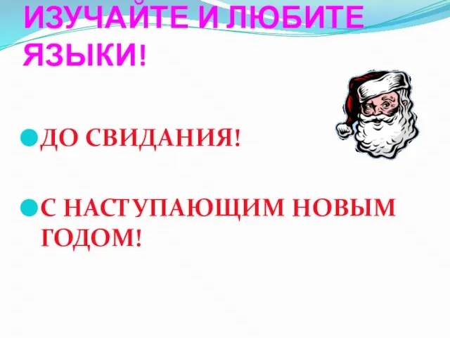 ИЗУЧАЙТЕ И ЛЮБИТЕ ЯЗЫКИ! ДО СВИДАНИЯ! С НАСТУПАЮЩИМ НОВЫМ ГОДОМ!