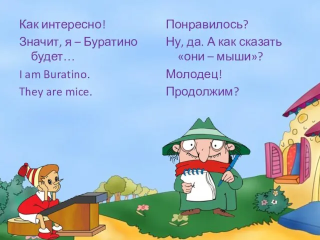 Как интересно! Значит, я – Буратино будет… I am Buratino. They are