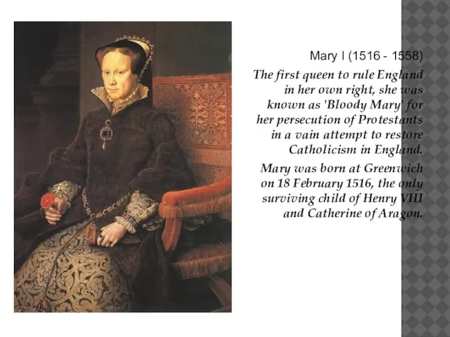 Mary I (1516 - 1558) The first queen to rule England in