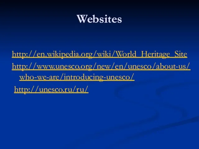 Websites http://en.wikipedia.org/wiki/World_Heritage_Site http://www.unesco.org/new/en/unesco/about-us/who-we-are/introducing-unesco/ http://unesco.ru/ru/