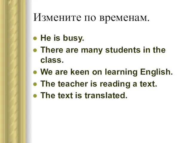 Измените по временам. He is busy. There are many students in the