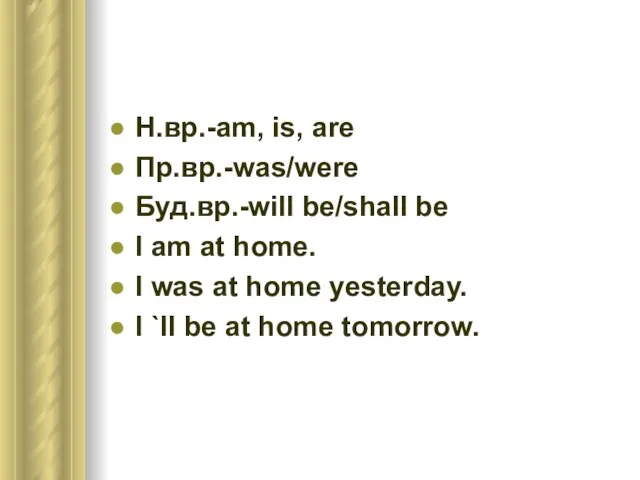 Н.вр.-am, is, are Пр.вр.-was/were Буд.вр.-will be/shall be I am at home. I