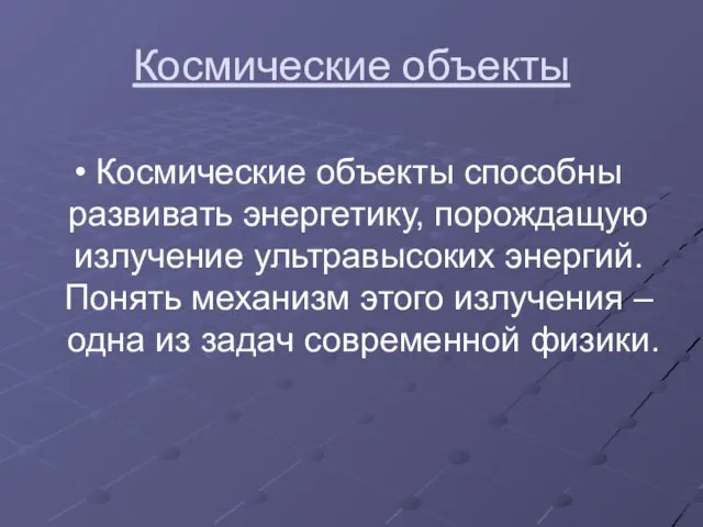 Космические объекты Космические объекты способны развивать энергетику, порождащую излучение ультравысоких энергий. Понять