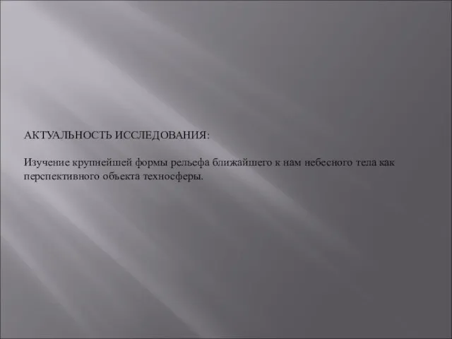 АКТУАЛЬНОСТЬ ИССЛЕДОВАНИЯ: Изучение крупнейшей формы рельефа ближайшего к нам небесного тела как перспективного объекта техносферы.