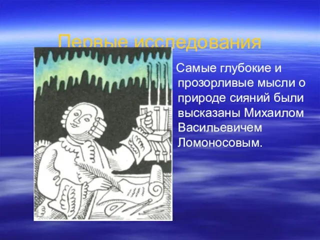 Первые исследования Самые глубокие и прозорливые мысли о природе сияний были высказаны Михаилом Васильевичем Ломоносовым.