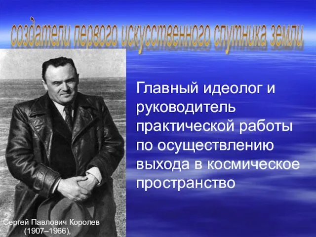 создатели первого искусственного спутника земли Сергей Павлович Королев (1907–1966), Главный идеолог и