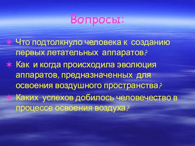 Вопросы: Что подтолкнуло человека к созданию первых летательных аппаратов? Как и когда