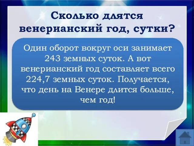 Один оборот вокруг оси занимает 243 земных суток. А вот венерианский год