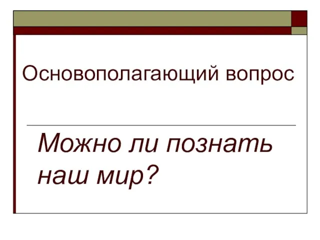 Основополагающий вопрос Можно ли познать наш мир?